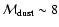 ${\cal M}_{\rm dust} \sim 8$