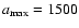 $a_{\rm max} = 1500$