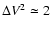 $\Delta V^2 \simeq 2$