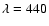 $\lambda=440$