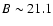 $B \sim21.1$