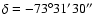 $\delta=-73^\circ 31^\prime 30^{\prime \prime}$