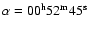 $\alpha= 00^{\rm h} 52^{\rm m} 45^{\rm s}$