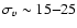 $\sigma_v \sim 15{-}25 $