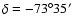 $\delta=-73^\circ 35^\prime$