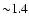 ${\sim}
1.4$