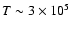 $T \sim 3 \times 10^5$