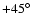 $+45^\circ$