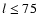 $l
\leq 75$