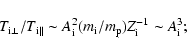 \begin{displaymath}T_{{\rm i}\perp}/T_{{\rm i}\Vert}\sim A_{\rm i}^2(m_{\rm i}/m_{\rm p})Z_{\rm i}^{-1}\sim A_{\rm i}^3;
\end{displaymath}