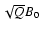 $\sqrt{Q}B_0$