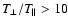 $T_\perp/T_\parallel>10$