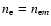 $n_{\rm e}=n_{{\rm e}m}$
