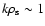$k\rho_{\rm s}\sim 1$