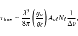 \begin{displaymath}\tau_{\rm line}\simeq\frac{\lambda^3}{8\pi}
\left(\frac{g_u}{g_\ell}\right) A_{u\ell}N_\ell
\frac{1}{\Delta v} ,
\end{displaymath}