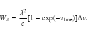 \begin{displaymath}W_\lambda = \frac{\lambda^2}{c}[1-\exp
(-\tau_{\rm line})]\Delta\nu .
\end{displaymath}