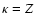 $\kappa =Z$