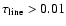 $\tau_{\rm line}>0.01$