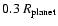 $0.3~R_{\rm planet}$