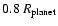 $0.8~R_{\rm
planet}$