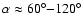 $\alpha\approx
60^\circ{-}120^\circ$