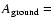 $A_{\rm ground}=$
