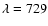 $\lambda =729$
