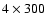 $4\times300$