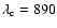 $\lambda_{\rm c} = 890$