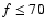 $f\le70$