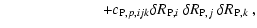 $\displaystyle \hspace*{2.3cm} + c_{{\rm P},p,ijk} \mbox{$\delta R_{{\rm P},i}$ }\mbox{$\delta R_{{\rm P},j}$ }\mbox{$\delta R_{{\rm P},k}$ },$