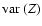 $\mbox{${\rm var}$ }(Z)$