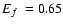 $\mbox{$E_f$ }= 0.65$