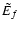 $\tilde{E}_{f}$