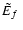 $\mbox{$\tilde{E}_{f}$ }$