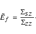 \begin{displaymath}%
\mbox{$\tilde{E}_{f}$ } = \frac{\mbox{$\Sigma_{SZ}$ }}{\mbox{$\Sigma_{ZZ}$ }}\cdot
\end{displaymath}