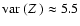 $\mbox{${\rm var}$ }({\mbox{$Z_{}$ }}) \approx 5.5$
