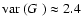 $\mbox{${\rm var}$ }({\mbox{$G_{}$ }}) \approx 2.4$