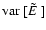 $\mbox{${\rm var}$ }[\mbox{$\tilde{E}_{}$ }]$