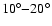 $10^\circ{-}20^\circ$