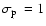 $\mbox{$\sigma_{{\rm p}}$ }=1$