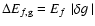 $\Delta E_{f, {\rm g}} = \mbox{$E_f$ }\left\vert\mbox{$\delta g$ }\right\vert$