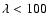 $\lambda < 100$
