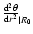 $\frac{{\rm d}^2\theta}{{\rm d}r^2}_{\vert R_0}$