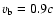 $v_{\rm b} = 0.9c$