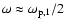 $\omega \approx \omega_{{\rm p},1} / 2$