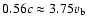 $0.56c \approx 3.75 v_{\rm b}$