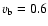 $v_{\rm b}=0.6$
