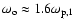 $\omega_{\rm o} \approx 1.6 \omega_{{\rm p},1}$