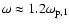 $\omega \approx 1.2 \omega_{{\rm p},1}$